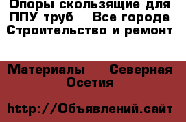 Опоры скользящие для ППУ труб. - Все города Строительство и ремонт » Материалы   . Северная Осетия
